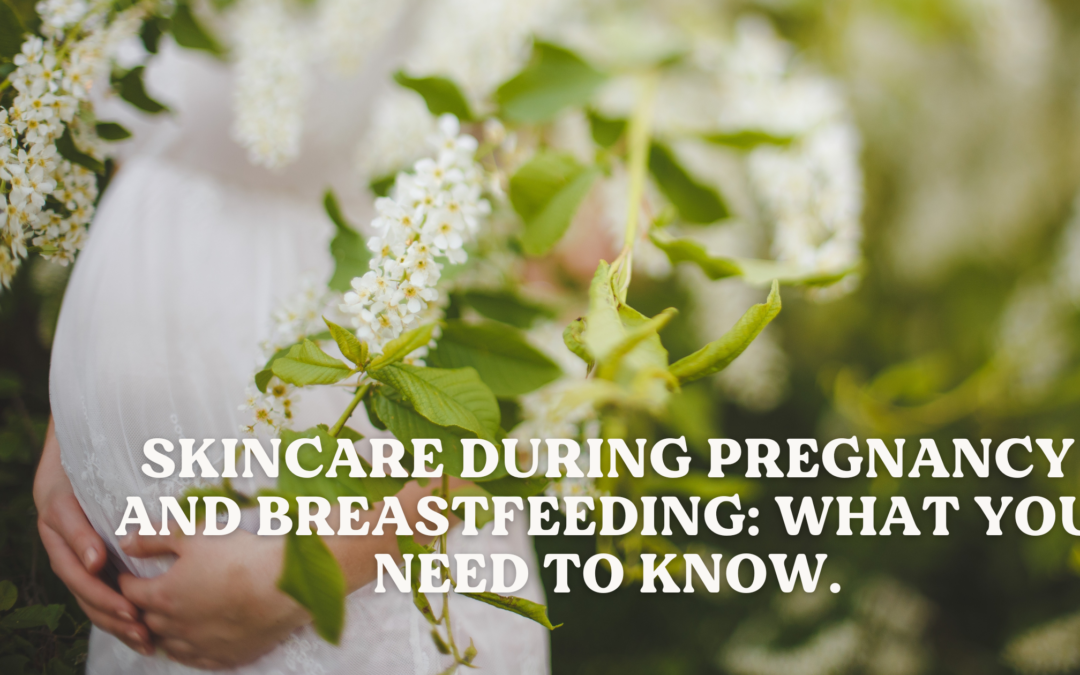 Skincare During Pregnancy and Breastfeeding: What You Need to Know.